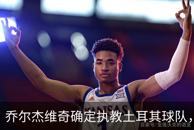 乔尔杰维奇确定执教土耳其球队，在中国男篮下课后 首度拿起教鞭！
