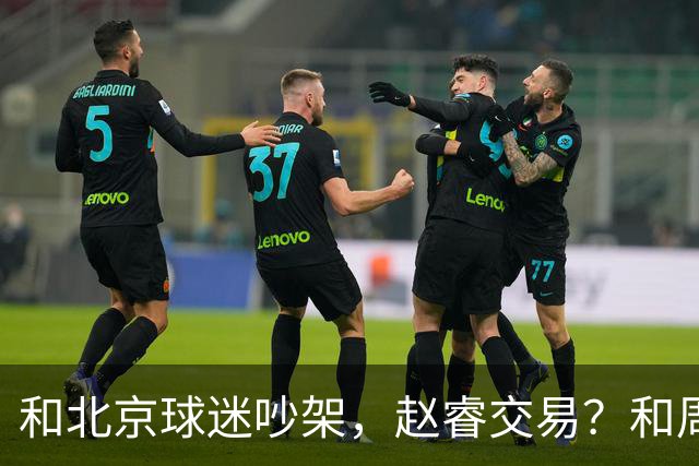 和北京球迷吵架，赵睿交易？和周琦互动，谁注意他表态，去向曝光
