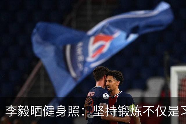 李毅晒健身照：坚持锻炼不仅是习惯 更是生活态度